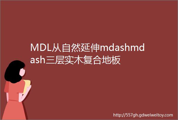 MDL从自然延伸mdashmdash三层实木复合地板